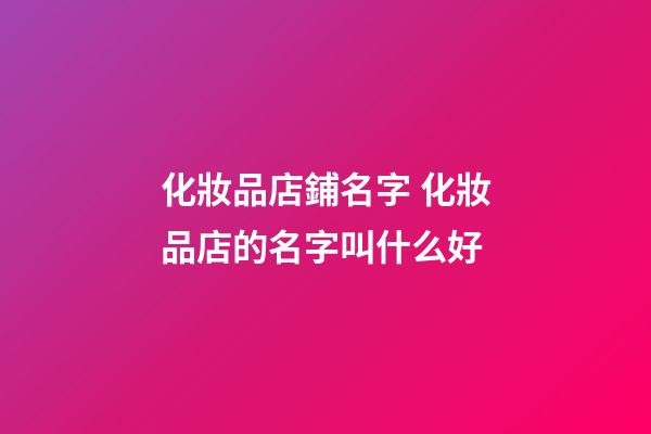 化妝品店鋪名字 化妝品店的名字叫什么好